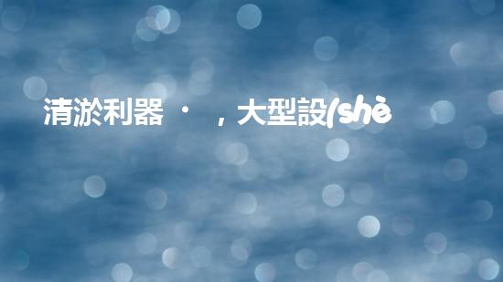 清淤利器，大型設(shè)備揭秘！